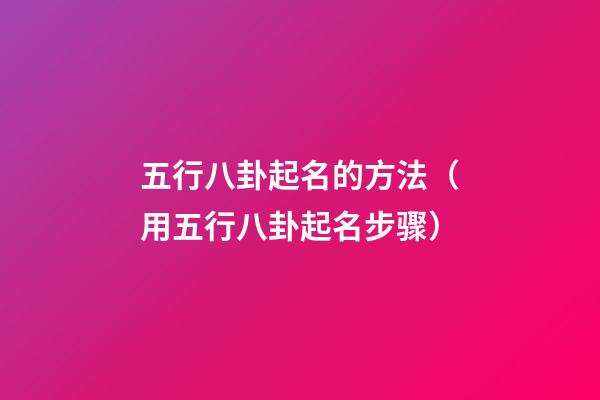 五行八卦起名的方法（用五行八卦起名步骤）