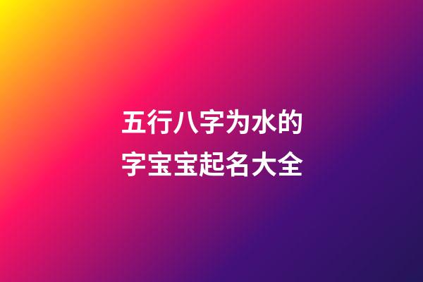 五行八字为水的字宝宝起名大全