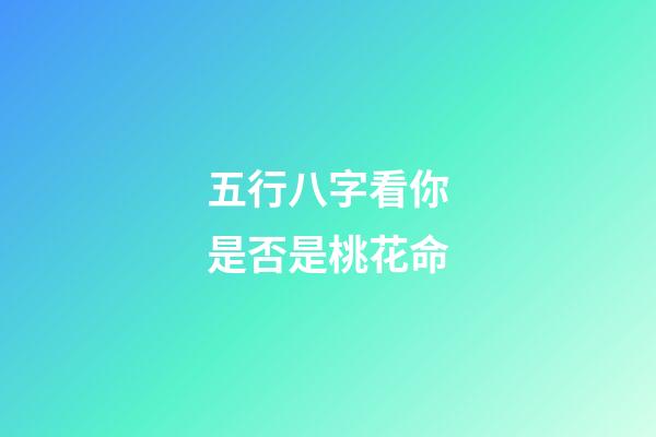 五行八字看你是否是桃花命