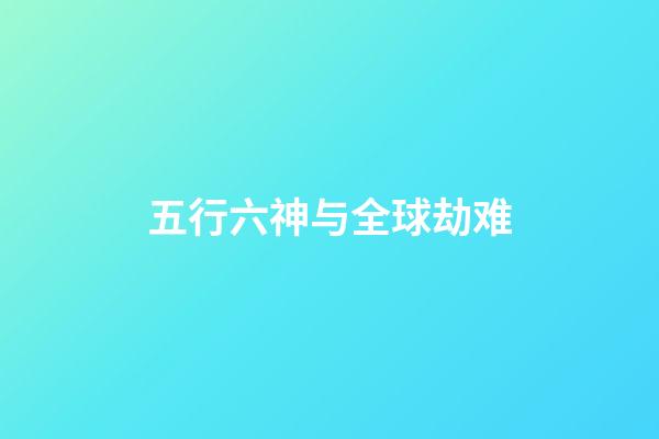 五行六神与全球劫难