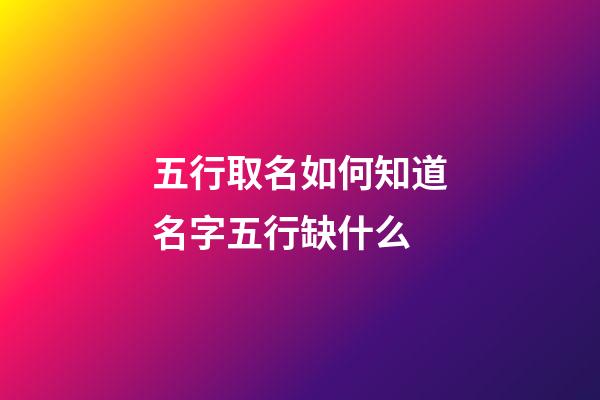 五行取名如何知道名字五行缺什么