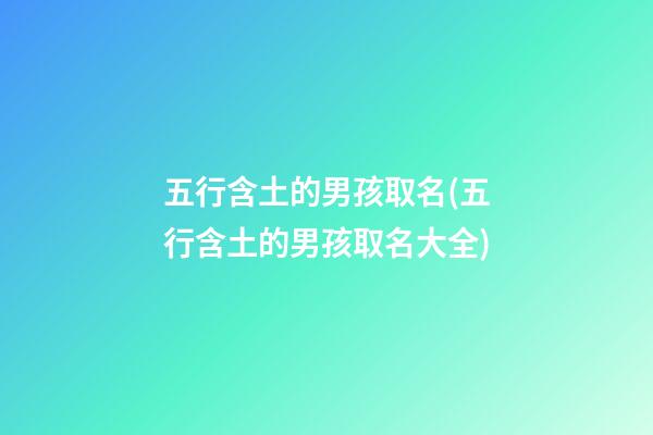 五行含土的男孩取名(五行含土的男孩取名大全)