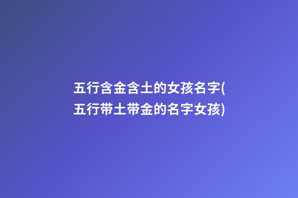 五行含金含土的女孩名字(五行带土带金的名字女孩)