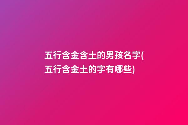 五行含金含土的男孩名字(五行含金土的字有哪些)