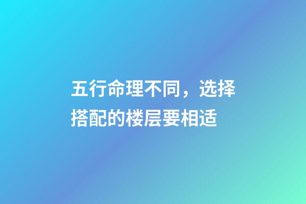 五行命理不同，选择搭配的楼层要相适