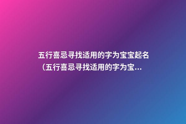 五行喜忌寻找适用的字为宝宝起名（五行喜忌寻找适用的字为宝宝起名字）