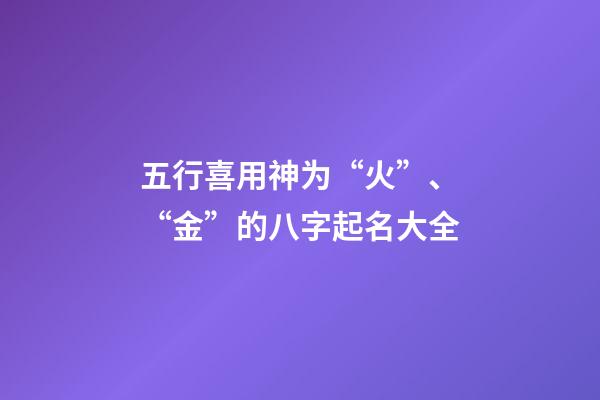 五行喜用神为“火”、“金”的八字起名大全