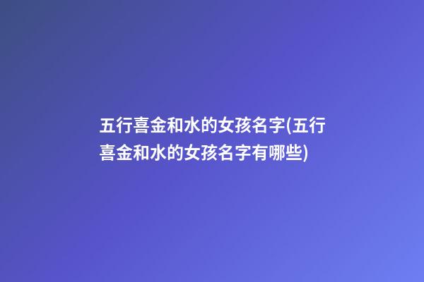 五行喜金和水的女孩名字(五行喜金和水的女孩名字有哪些)