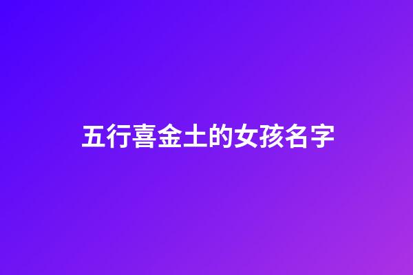五行喜金土的女孩名字(五行喜金土的女孩名字用艳好不好)-第1张-女孩起名-玄机派