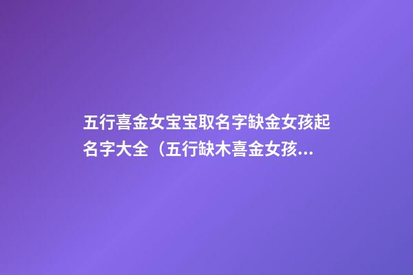 五行喜金女宝宝取名字缺金女孩起名字大全（五行缺木喜金女孩名字）