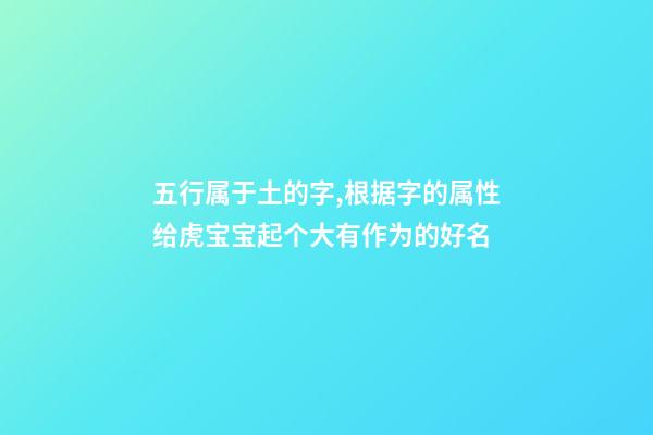 五行属于土的字,根据字的属性给虎宝宝起个大有作为的好名-第1张-观点-玄机派