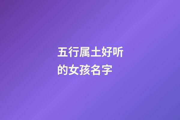 五行属土好听的女孩名字(五行属土取名字女孩名字大全)-第1张-女孩起名-玄机派