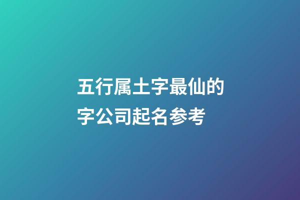 五行属土字最仙的字公司起名参考-第1张-公司起名-玄机派