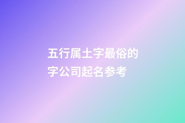 五行属土字最俗的字公司起名参考-第1张-公司起名-玄机派