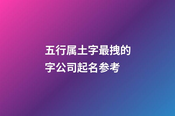 五行属土字最拽的字公司起名参考-第1张-公司起名-玄机派