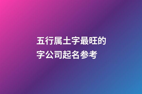 五行属土字最旺的字公司起名参考-第1张-公司起名-玄机派
