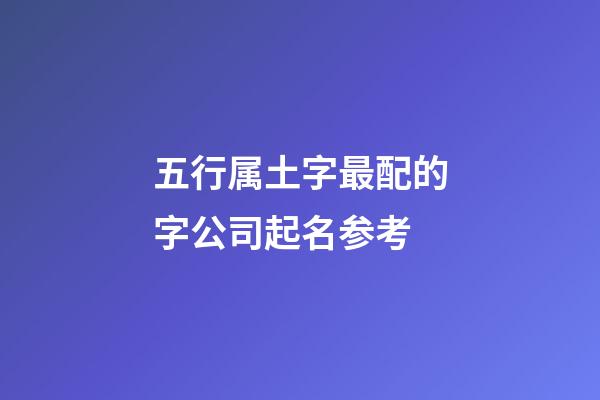 五行属土字最配的字公司起名参考-第1张-公司起名-玄机派