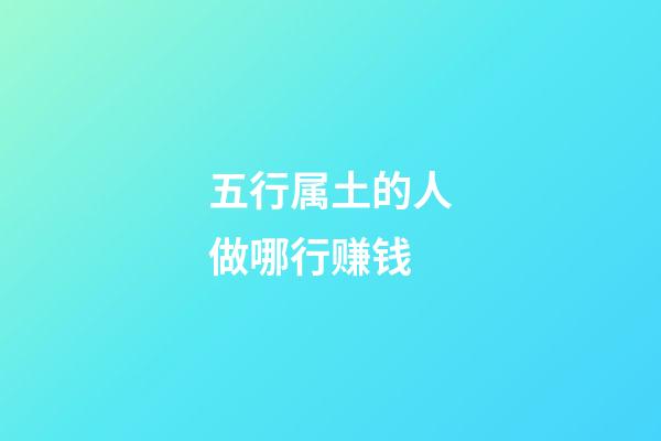 五行属土的人做哪行赚钱