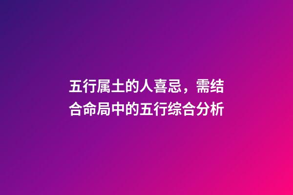五行属土的人喜忌，需结合命局中的五行综合分析