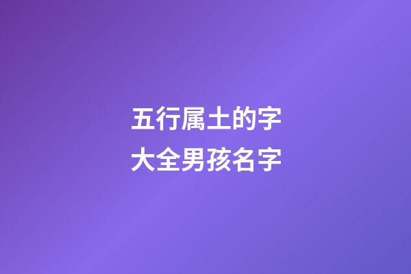 五行属土的字大全男孩名字(五行属土的字大全男孩名字八画)-第1张-男孩起名-玄机派