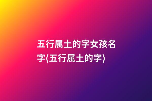 五行属土的字女孩名字(五行属土的字)