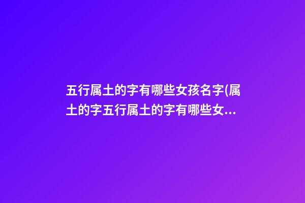 五行属土的字有哪些女孩名字(属土的字五行属土的字有哪些女孩名字)