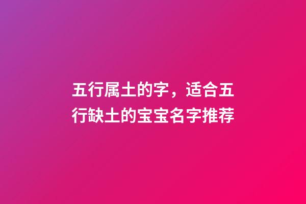 五行属土的字，适合五行缺土的宝宝名字推荐