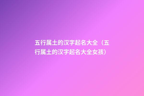 五行属土的汉字起名大全（五行属土的汉字起名大全女孩）