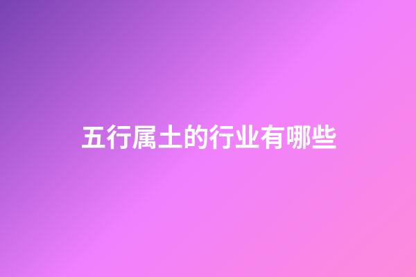 五行属土的行业有哪些