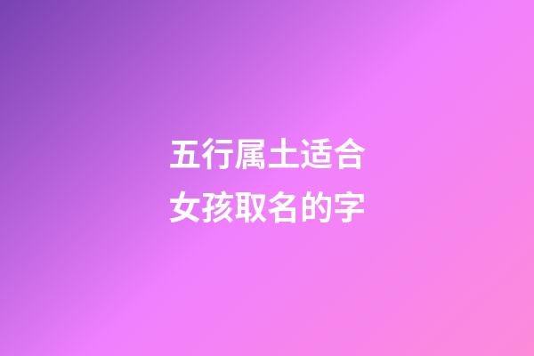 五行属土适合女孩取名的字(五行属土的女孩起名用字)-第1张-女孩起名-玄机派