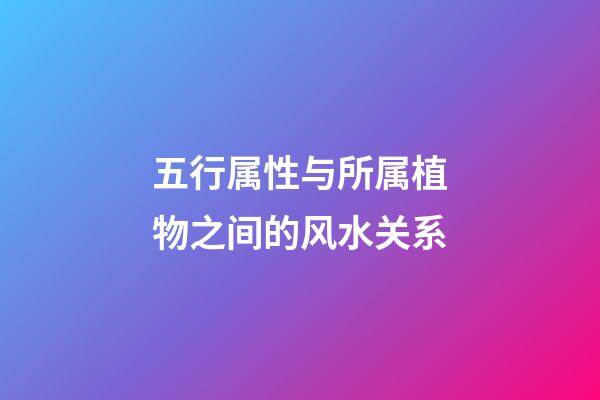 五行属性与所属植物之间的风水关系
