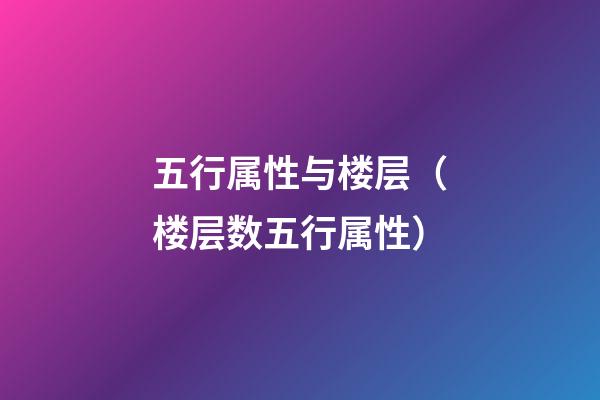 五行属性与楼层（楼层数五行属性）