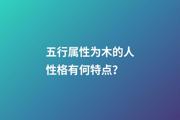 五行属性为木的人性格有何特点？