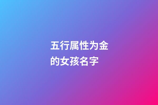 五行属性为金的女孩名字(五行属性金的女孩名字杨)-第1张-女孩起名-玄机派