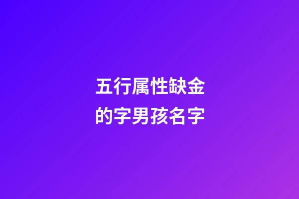 五行属性缺金的字男孩名字(五行属性缺金的字男孩名字有哪些)-第1张-男孩起名-玄机派