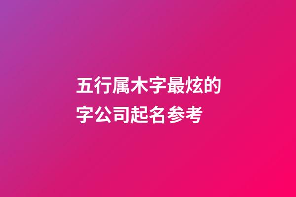 五行属木字最炫的字公司起名参考-第1张-公司起名-玄机派