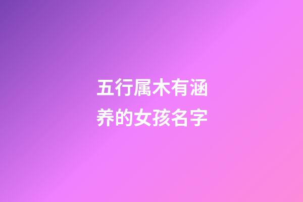 五行属木有涵养的女孩名字(五行属木的字女孩用寓意好的名字)-第1张-女孩起名-玄机派