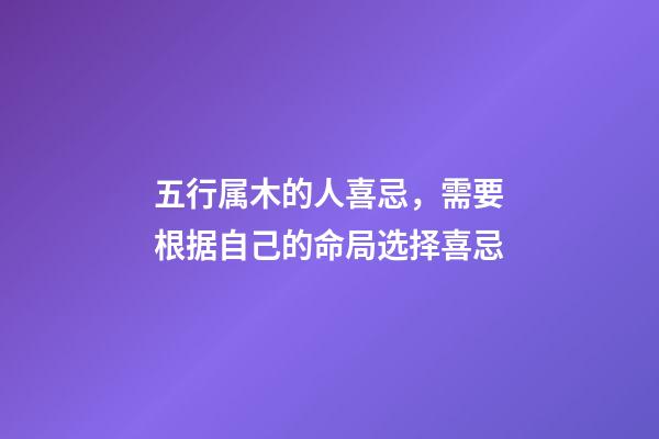 五行属木的人喜忌，需要根据自己的命局选择喜忌