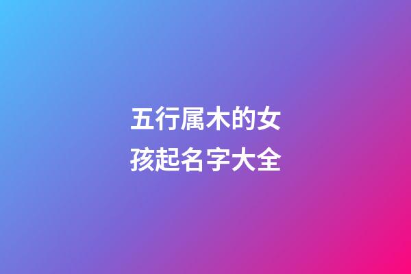 五行属木的女孩起名字大全