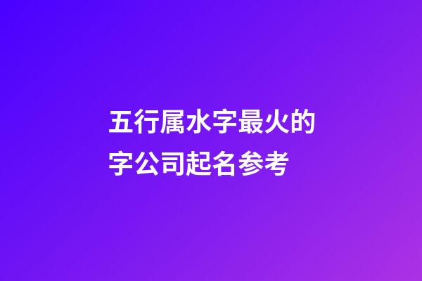 五行属水字最火的字公司起名参考-第1张-公司起名-玄机派