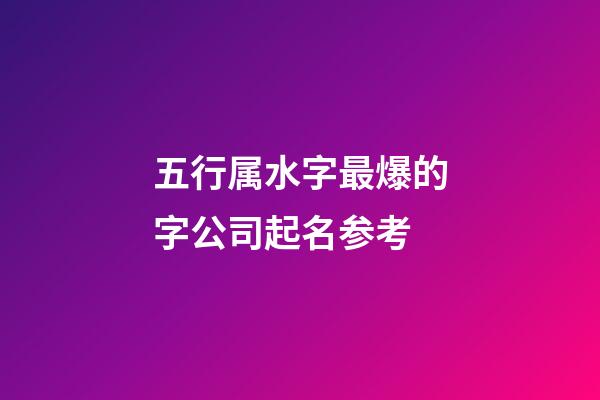 五行属水字最爆的字公司起名参考-第1张-公司起名-玄机派