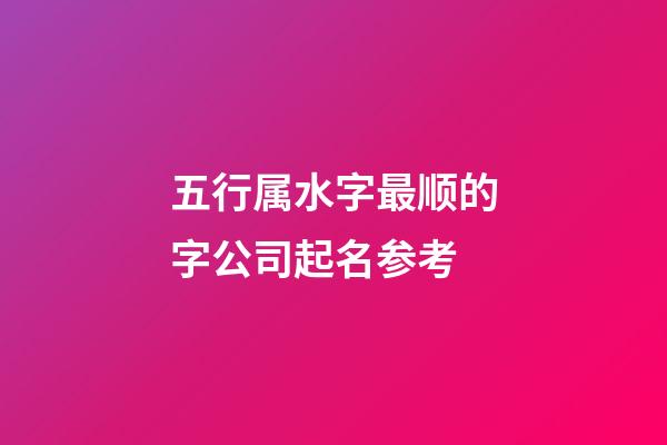 五行属水字最顺的字公司起名参考-第1张-公司起名-玄机派