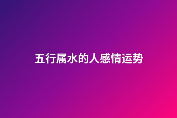 五行属水的人感情运势