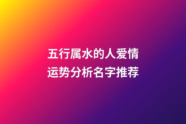 五行属水的人爱情运势分析+名字推荐