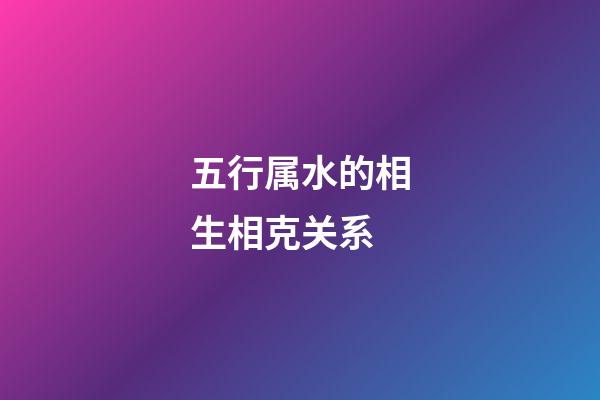 五行属水的相生相克关系