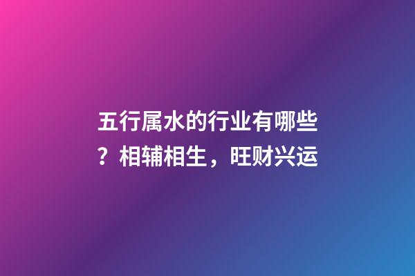 五行属水的行业有哪些？相辅相生，旺财兴运