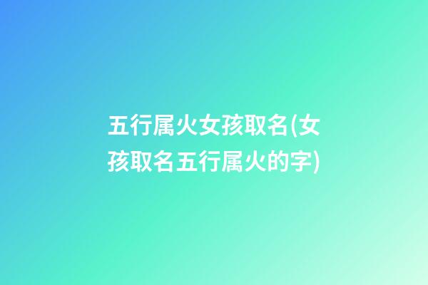 五行属火女孩取名(女孩取名五行属火的字)