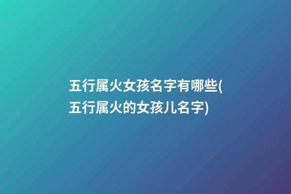 五行属火女孩名字有哪些(五行属火的女孩儿名字)