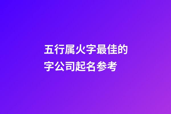 五行属火字最佳的字公司起名参考-第1张-公司起名-玄机派