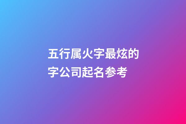 五行属火字最炫的字公司起名参考-第1张-公司起名-玄机派